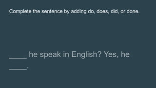 Complete the sentence by adding do, does, did, or done.
 