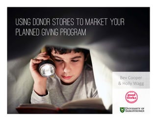 Bev Cooper 
& Holly Wagg
Using Donor Stories to Market Your
Planned Giving Program
 
