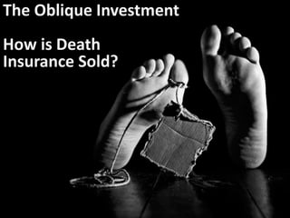 The Oblique Investment
How is Death
Insurance Sold?
 