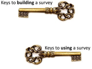 Keys to building a survey
Keys to using a survey
 