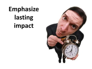 Emphasize
lasting
impact
 