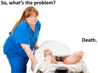 So, what’s the problem?
Death.
 
