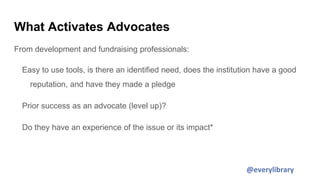 What Activates Advocates
From development and fundraising professionals:
Easy to use tools, is there an identified need, d...