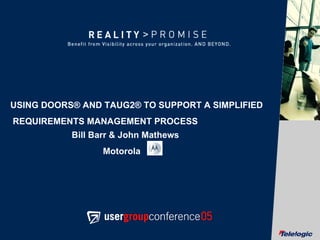 USING DOORS® AND TAUG2® TO SUPPORT A SIMPLIFIED REQUIREMENTS MANAGEMENT PROCESS Bill Barr & John Mathews  Motorola  