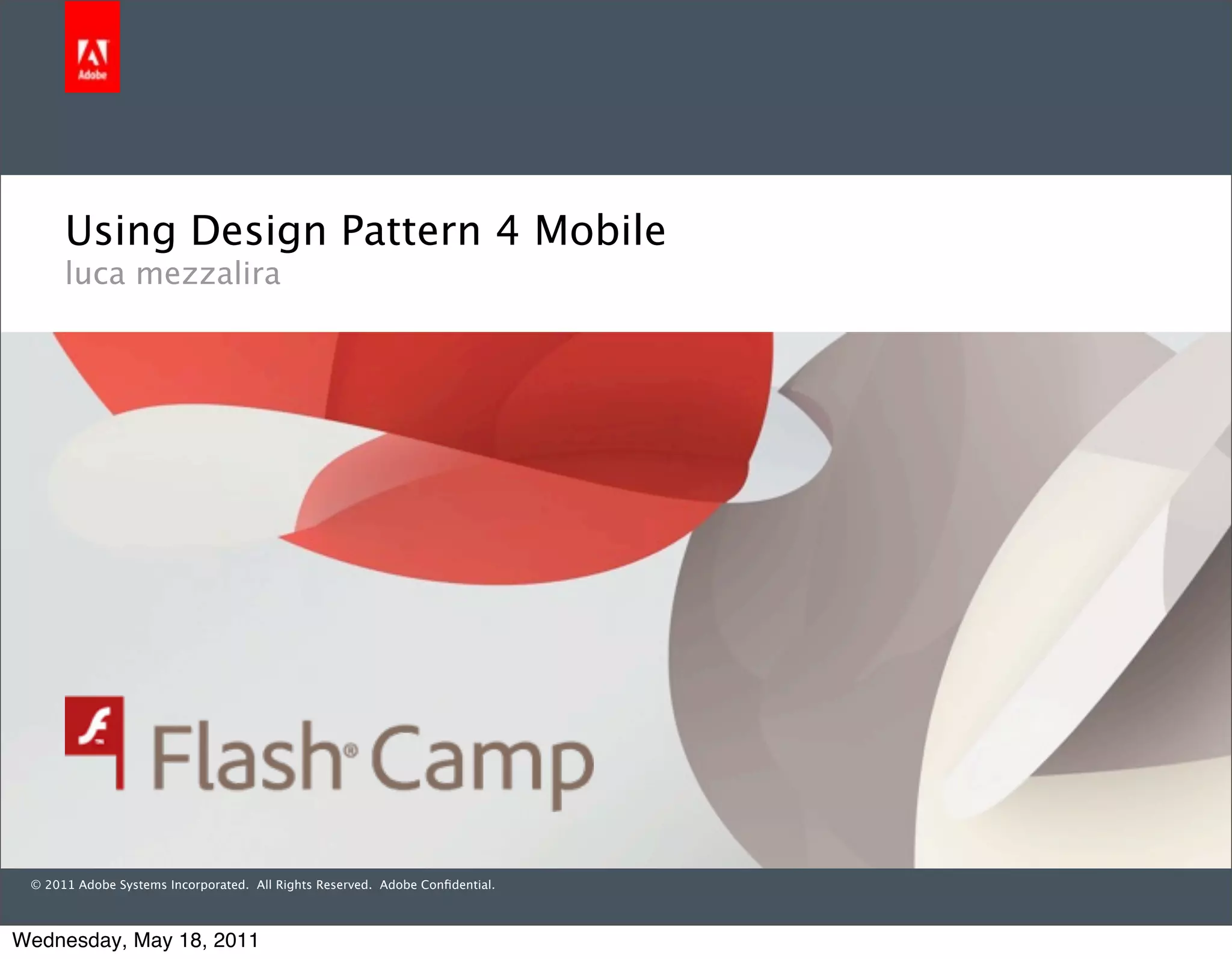 Using Design Pattern 4 Mobile
      luca mezzalira




 © 2011 Adobe Systems Incorporated. All Rights Reserved. Adobe Conﬁdential.



Wednesday, May 18, 2011
 