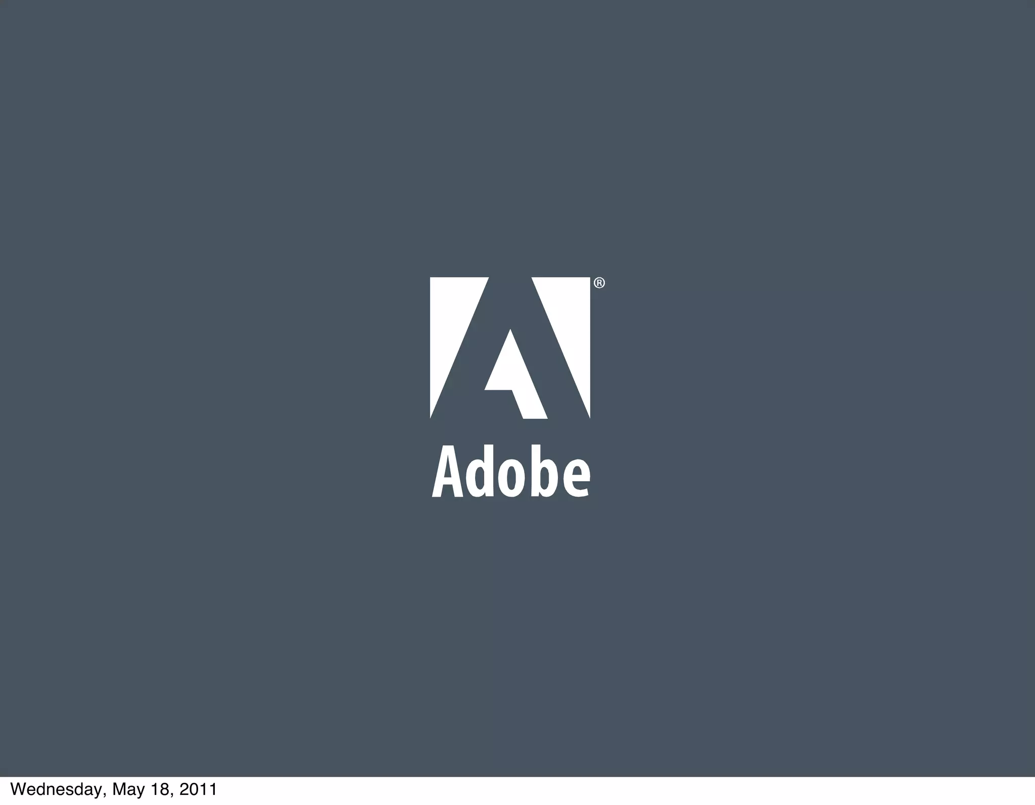 © 2011 Adobe Systems Incorporated. All Rights Reserved. Adobe Conﬁdential.



Wednesday, May 18, 2011
 