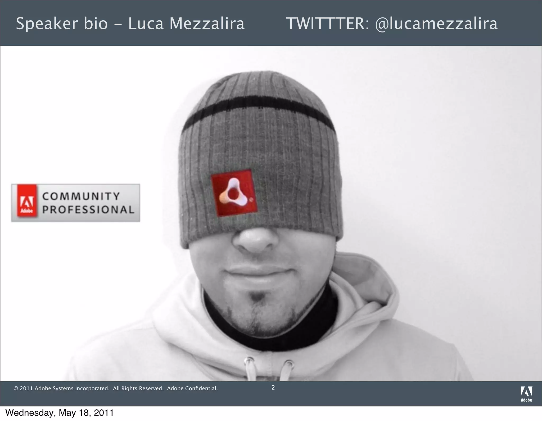 Speaker bio - Luca Mezzalira                                                    TWITTTER: @lucamezzalira




 © 2011 Adobe Systems Incorporated. All Rights Reserved. Adobe Conﬁdential.   2



Wednesday, May 18, 2011
 