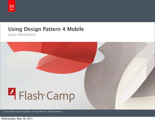 Using Design Pattern 4 Mobile
      luca mezzalira




 © 2011 Adobe Systems Incorporated. All Rights Reserved. Adobe Conﬁdential.



Wednesday, May 18, 2011
 