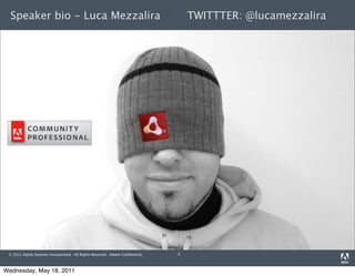 Speaker bio - Luca Mezzalira                                                    TWITTTER: @lucamezzalira




 © 2011 Adobe Systems Incorporated. All Rights Reserved. Adobe Conﬁdential.   2



Wednesday, May 18, 2011
 