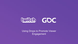 Using Drops to Promote Viewer
Engagement
 