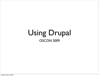 Using Drupal
                             OSCON 2009




Thursday, July 23, 2009
 