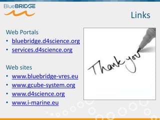 Links
Web Portals
• bluebridge.d4science.org
• services.d4science.org
Web sites
• www.bluebridge-vres.eu
• www.gcube-system.org
• www.d4science.org
• www.i-marine.eu
 