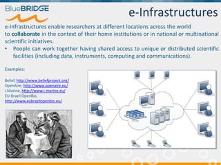 e-Infrastructures
e-Infrastructures enable researchers at different locations across the world
to collaborate in the conte...