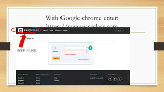 With Google chrome enter:
https://www.easyclass.com
STEP 1 CLICK
 
