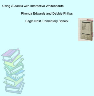 Using E-books with Interactive Whiteboards Rhonda Edwards and Debbie Philips Eagle Nest Elementary School 