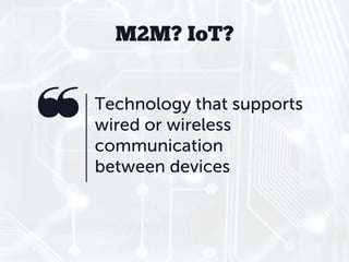 M2M? IoT?


Technology that supports
wired or wireless
communication
between devices
 