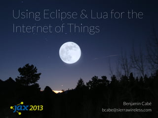 Using Eclipse & Lua for the
Internet of Things
Benjamin Cabé
bcabe@sierrawireless.com
 
