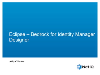Eclipse – Bedrock for Identity Manager 
Designer 
Aditya Vikram 
 