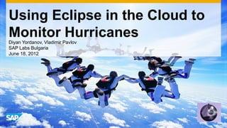 Using Eclipse in the Cloud to
Monitor Hurricanes
Diyan Yordanov, Vladimir Pavlov
SAP Labs Bulgaria
June 18, 2012
 