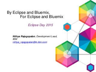 By Eclipse and Bluemix,
For Eclipse and Bluemix
Nithya Rajagopalan, Development Lead,
IBM
nithya_rajagopalan@in.ibm.com
Eclipse Day 2015
 