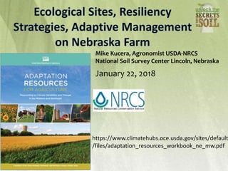 Mike Kucera, Agronomist USDA-NRCS
National Soil Survey Center Lincoln, Nebraska
January 22, 2018
https://www.climatehubs.oce.usda.gov/sites/default
/files/adaptation_resources_workbook_ne_mw.pdf
 