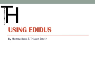USING EDIDUS
By Hamza Butt & Tristen Smith
 