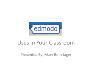 Uses in Your Classroom
 Presented By: Mary Beth Jager
 