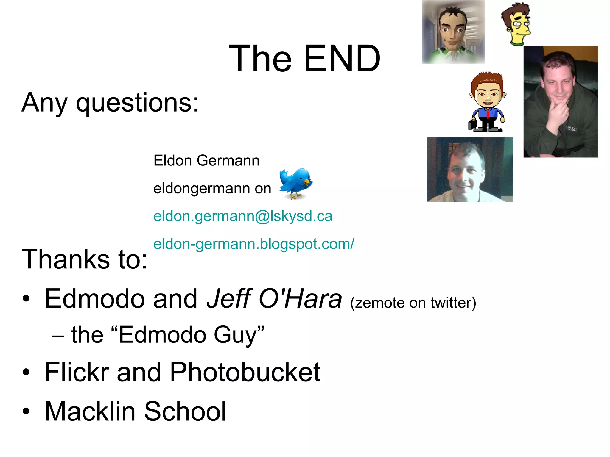 The END Any questions: Thanks to: Edmodo and  Jeff O'Hara   (zemote on twitter)   the “Edmodo Guy” Flickr and Photobucket Macklin School Eldon Germann eldongermann on  [email_address] eldon-germann.blogspot.com/   