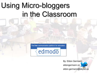Using Micro-bloggers  in the Classroom By: Eldon Germann eldongermann on  [email_address] 