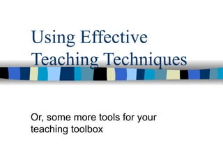 Using Effective Teaching Techniques Or, some more tools for your teaching toolbox 