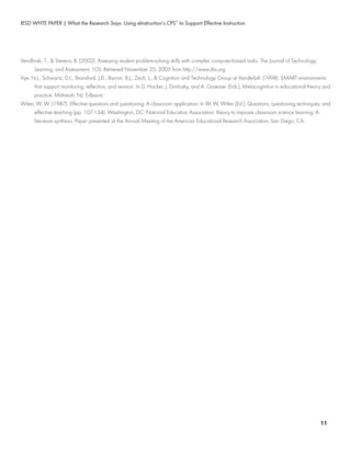 IESD WHTE PAPER | What the Research Says: Using eInstruction’s CPS™
to Support Effective Instruction
Vendlinski, T., & Stevens, R. (2002). Assessing student problem-solving skills with complex computer-based tasks. The Journal of Technology,
	 Learning, and Assessment, 1(3). Retrieved November 25, 2005 from http://www.jtla.org
Vye, N.J., Schwartz, D.L., Bransford, J.D., Barron, B.J., Zech, L., & Cognition and Technology Group at Vanderbilt. (1998). SMART environments
	 that support monitoring, reflection, and revision. In D. Hacker, J. Dunlosky, and A. Graesser (Eds.), Metacognition in educational theory and
	 practice. Mahwah, NJ: Erlbaum.
Wilen, W. W. (1987). Effective questions and questioning: A classroom application. In W. W. Wilen (Ed.), Questions, questioning techniques, and
	 effective teaching (pp. 107-134). Washington, DC: National Education Association. theory to improve classroom science learning: A
	 literature synthesis. Paper presented at the Annual Meeting of the American Educational Research Association, San Diego, CA.
11
 