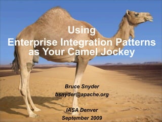 Using
Enterprise Integration Patterns
    as Your Camel Jockey


            Bruce Snyder
         bsnyder@apache.org

            IASA Denver
           September 2009     1
 