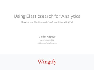 Using Elasticsearch for Analytics
How we use Elasticsearch for Analytics at Wingify?
Vaidik Kapoor
github.com/vaidik
twitt...