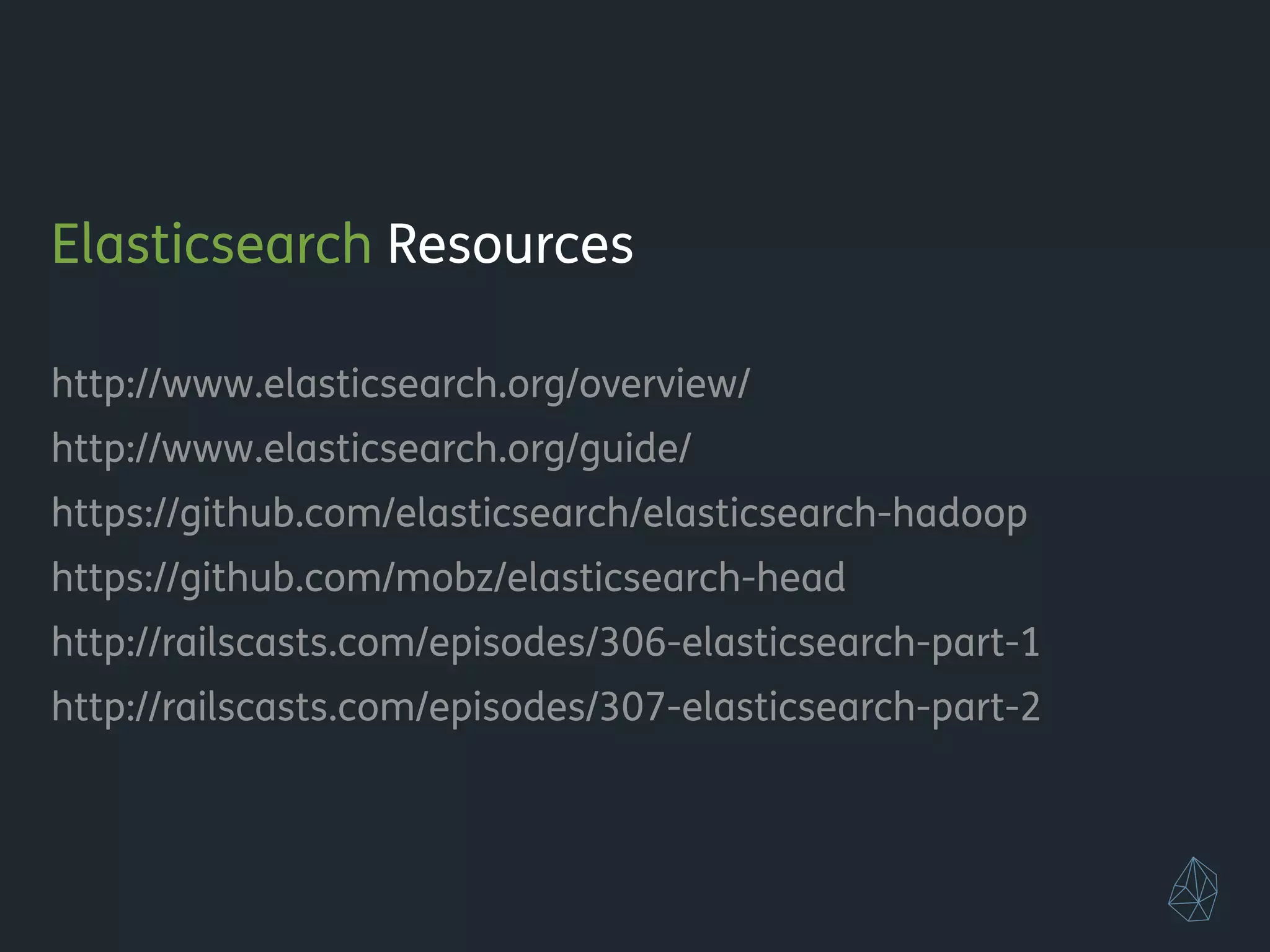 Elasticsearch Resources
!
http://www.elasticsearch.org/overview/
http://www.elasticsearch.org/guide/
https://github.com/elasticsearch/elasticsearch-hadoop
https://github.com/mobz/elasticsearch-head
http://railscasts.com/episodes/306-elasticsearch-part-1
http://railscasts.com/episodes/307-elasticsearch-part-2
!
!
!
 