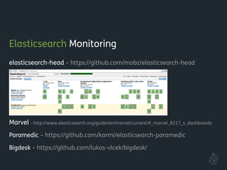 Elasticsearch Monitoring
elasticsearch-head - https://github.com/mobz/elasticsearch-head
!
!
!
!
Marvel - http://www.elasticsearch.org/guide/en/marvel/current/#_marvel_8217_s_dashboards
Paramedic - https://github.com/karmi/elasticsearch-paramedic
Bigdesk - https://github.com/lukas-vlcek/bigdesk/
!
 