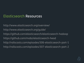 Elasticsearch Resources
!
http://www.elasticsearch.org/overview/
http://www.elasticsearch.org/guide/
https://github.com/elasticsearch/elasticsearch-hadoop
https://github.com/mobz/elasticsearch-head
http://railscasts.com/episodes/306-elasticsearch-part-1
http://railscasts.com/episodes/307-elasticsearch-part-2
!
!
!
 