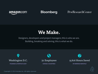 ! 🌎 #
Copyright © 2014 Intridea Inc. All rights reserved.
BY WORKING REMOTELY
9,816 Hours Saved
ACROSS 4 COUNTRIES
31 Employees
FOUNDED & STARTED IN 2007
Washington D.C.
We Make.
Designers, developers and project managers; this is who we are.
Building, breaking and solving; this is what we do.
 