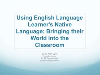 Using English Language
    Learner's Native
Language: Bringing their
     World into the
      Classroom
         Dr. C. A...