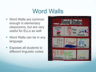 Word Walls
 Word Walls are common
  enough in elementary
  classrooms, but are very
  useful for ELLs as well

 Word Wal...