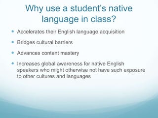 Why use a student’s native
         language in class?
 Accelerates their English language acquisition
 Bridges cultural...
