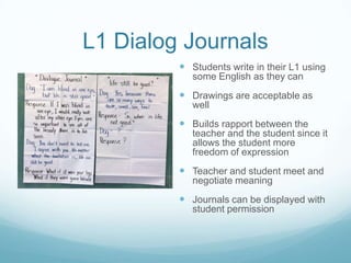 L1 Dialog Journals
          Students write in their L1 using
            some English as they can
          Drawings ar...