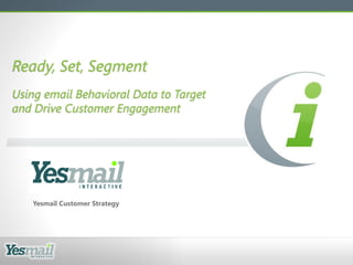 Ready, Set, Segment
Using email Behavioral Data to Target
and Drive Customer Engagement




   Yesmail Customer Strategy
 