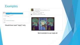 Examples
Best example to use reply all
Should have used “reply” only
 