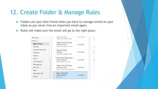 12. Create Folder & Manage Rules
 Folders are your best friend when you have to manage emails on your
Inbox so you never miss an important email again.
 Rules will make sure the email will go to the right place.
 