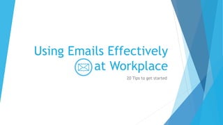 Using Emails Effectively
at Workplace
20 Tips to get started
 