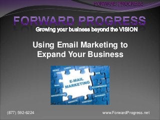 www.ForwardProgress.net(877) 592-6224
Using Email Marketing to
Expand Your Business
 