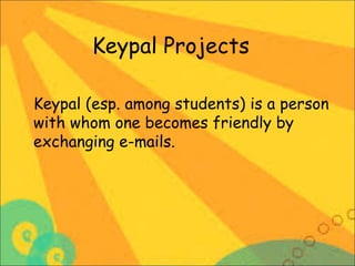 Keypal Projects
Keypal (esp. among students) is a person
with whom one becomes friendly by
exchanging e-mails.

 