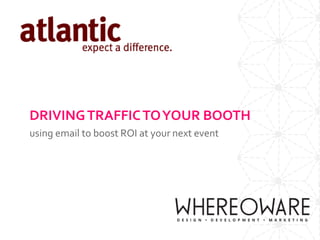 DRIVINGTRAFFICTOYOUR BOOTH
using email to boost ROI at your next event
 