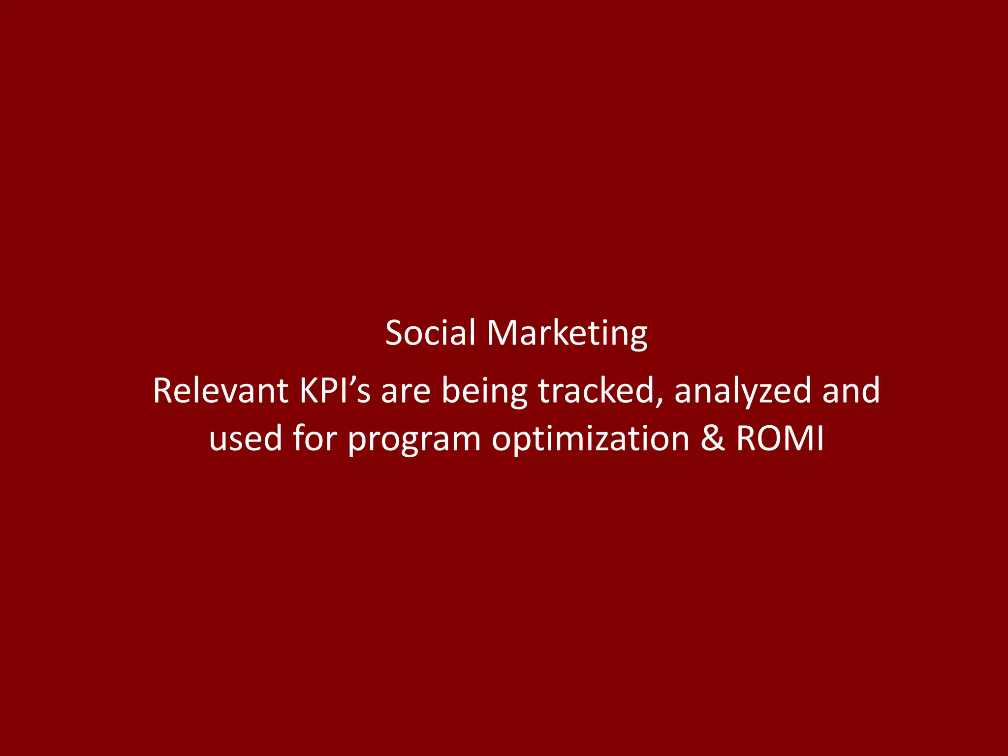 Social Marketing Relevant KPI’s are being tracked, analyzed and used for program optimization & ROMI 