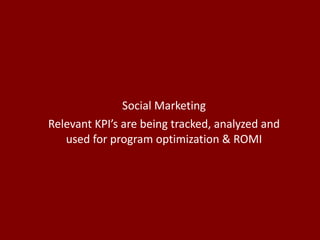Social Marketing Relevant KPI’s are being tracked, analyzed and used for program optimization & ROMI 